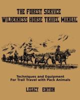 The Forest Service Wilderness Horse Travel Manual (Legacy Edition): Techniques And Equipment For Trail Travel With Pack Animals