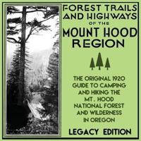 Forest Trails And Highways Of The Mount Hood Region (Legacy Edition): The Classic 1920 Guide To Camping And Hiking The Mt. Hood National Forest And Wilderness In Oregon
