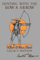 Hunting With The Bow And Arrow - Legacy Edition: The Classic Manual For Making And Using Archery Equipment For Marksmanship And Hunting