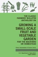 The Classic Farmers' Bulletin Anthology On Growing A Small-Scale Fruit And Vegetable Garden For The Backyard Or Homestead (Legacy Edition): Original USDA Tips And Traditional Methods In Sustainable Gardening