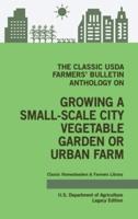 The Classic USDA Farmers' Bulletin Anthology on Growing a Small-Scale City Vegetable Garden or Urban Farm (Legacy Edition): Original Tips and Traditional Methods in Sustainable Gardening