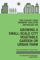 The Classic USDA Farmers' Bulletin Anthology on Growing a Small-Scale City Vegetable Garden or Urban Farm (Legacy Edition): Original Tips and Traditional Methods in Sustainable Gardening