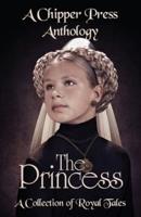 The Princess: A Collection of Royal Tales: A Chipper Press Anthology