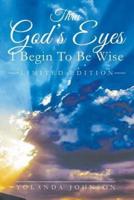 Thru God's Eyes: I Begin To Be Wise: New Improved Edition