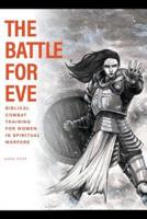 The Battle For Eve: Biblical Combat Training for Women in Spiritual Warfare