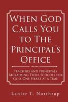 When God Calls You to The Principal's Office: Teachers and Principals Reclaiming Their Schools for God, One Heart at a Time