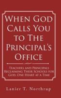 When God Calls You to The Principal's Office: Teachers and Principals Reclaiming Their Schools for God, One Heart at a Time