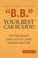 Cautionary Tales of "B.B." Your Best Car Buddy!: Pittsburgh's Only Eight Time Grand Master