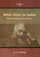 With Clive in India: The Beginnings of an Empire
