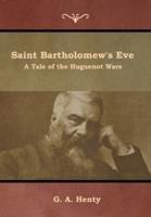 Saint Bartholomew's Eve: A Tale of the Huguenot Wars