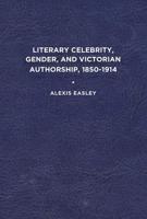 Literary Celebrity, Gender, and Victorian Authorship, 1850-1914