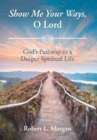 Show Me Your Ways, O Lord: God's Pathway to a Deeper Spiritual Life