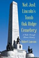 Not Just Lincoln's Tomb Oak Ridge Cemetery : A Walk Through Illinois History