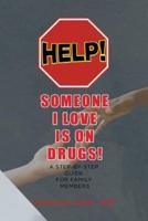 HELP! Someone I Love is on DRUGS!: A Step-By-Step Guide for Family Members