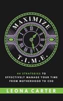 Maximize T.I.M.E.: 44 Strategies to Effectively Manage Your Time From Motherhood to CEO