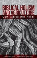 Biblical Holism and Agriculture (Revised Edition): Cultivating Our Roots