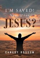 I'm Saved! Now What, Jesus?