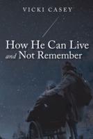 How He Can Live and Not Remember : A Story About a Wife, Her God, and the Husband She Loved