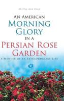 An American Morning Glory in a Persian Rose Garden: A Memoir of an Extraordinary Life
