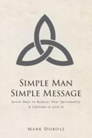 Simple Man Simple Message: Seven Days to Refocus Your Spirituality A Lifetime to Live It