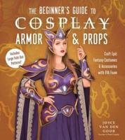 The Beginner's Guide to Cosplay Armor & Props