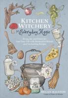 Kitchen Witchery for Everyday Magic : Bring Joy and Positivity Into Your Life With Restorative Rituals and Enchanting Recipes