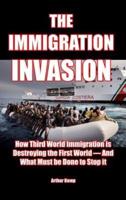 The Immigration Invasion: How Third World Immigration is Destroying the First World-and What Must be Done to Stop It