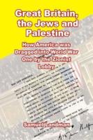 Great Britain, the Jews and Palestine: How America was Dragged into World War One by the Zionist Lobby