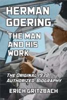 Herman Goering: The Man and His Work: The Original 1938 Authorized Biography
