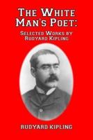 The White Man's Poet: Selected Works by Rudyard Kipling