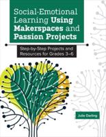 Social-Emotional Learning Using Makerspaces and Passion Projects: Step-by-Step Projects and Resources for Grades 3-6