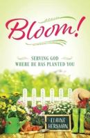 Bloom! Serving God Where He Has Planted You