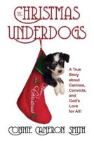 The Christmas Underdogs: A True Story About Canines, Convicts, And God's Love For All!