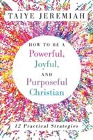 How To Be A Powerful, Joyful, And Purposeful Christian
