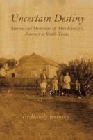 Uncertain Destiny: Stories and Memories of One Family?s Journey in South Texas