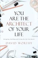 You are the Architect of Your Life: Designing, Building and Living the Life You Desire