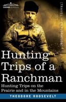 Hunting Trips of a Ranchman : Hunting Trips On The Prairie And In The Mountains
