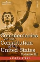 Commentaries on the Constitution of the United States Vol. III (in three volumes) : with a Preliminary Review of the Constitutional History of the Colonies and States Before the Adoption of the Constitution