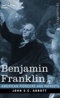 Benjamin Franklin : A Picture of the Struggles of our Infant Nation One Hundred Years Ago - American Pioneers and Patriots