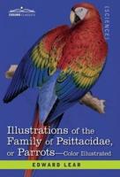 Illustrations of the Family of Psittacidae : or Parrots: the Greater Part of Them Species Hitherto Unfigured Containing Forty-Two Lithographic Plates, Drawings from Life, and on Stone