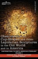Observations on Cup-Shaped and Other Lapidarian Sculptures in the Old World and in America-On Prehistoric Trephining and Cranial Amulets-A Study of the Manuscript Troano