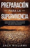 Preparación para la supervivencia : Cómo prepararse para cualquier desastre ambiental, geológico o incluso el apocalipsis