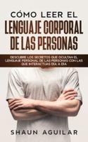Cómo Leer el Lenguaje Corporal de las Personas: Descubre los secretos que ocultan el lenguaje personal de las personas con las que interactuas día a día