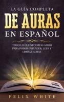La Guía Completa de Auras en Español: Todo lo que Necesitas Saber para Poder Entender, Leer y Limpiar Auras
