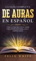 La Guía Completa de Auras en Español: Todo lo que Necesitas Saber para Poder Entender, Leer y Limpiar Auras