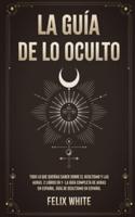 La Guía de lo Oculto: Todo lo que Querías Saber Sobre el Ocultismo y las Auras. 2 Libros en 1 - La Guía Completa de Auras en Español, Guía de Ocultismo en Español