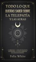 Todo lo que Querías Saber Sobre la Telepatía y las Auras: 2 Libros en 1 - Guía de Telepatía en Español, La Guía Completa de Auras en Español