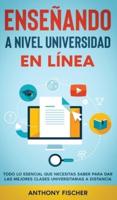 Enseñando a Nivel Universidad en Línea: Todo lo Esencial que Necesitas Saber para Dar las Mejores Clases Universitarias a Distancia