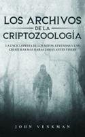 Los Archivos de la Criptozoología: La Enciclopedia de los Mitos, Leyendas y las Criaturas más Raras Jamás antes Vistas