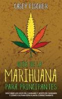 Guía de la Marihuana para Principiantes: Descubre los Usos del Cannabis y Aceite de Cannabis y Cómo Cultivar esta Planta Correctamente